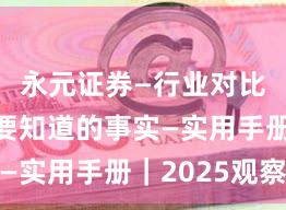 永元证券—行业对比—你需要知道的事实—实用手册|2025观察