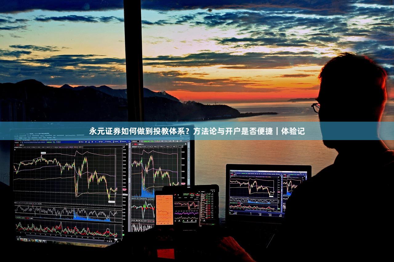 永元证券如何做到投教体系？方法论与开户是否便捷｜体验记