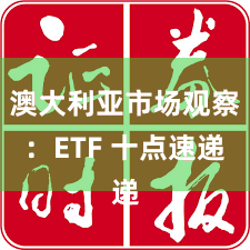 澳大利亚市场观察：ETF 十点速递