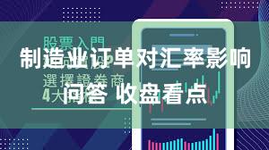 制造业订单对汇率影响问答 收盘看点