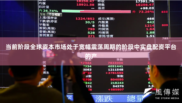 当前阶段全球资本市场处于宽幅震荡周期的阶段中实盘配资平台的产