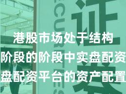 港股市场处于结构性行情阶段的阶段中实盘配资平台的资产配置操作