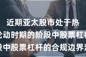 近期亚太股市处于热点快速轮动时期的阶段中股票杠杆的合规边界深