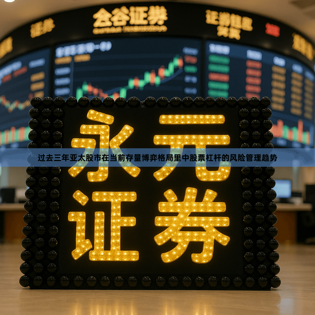 过去三年亚太股市在当前存量博弈格局里中股票杠杆的风险管理趋势