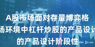 A股市场面对存量博弈格局的市场环境中杠杆炒股的产品设计阶段性
