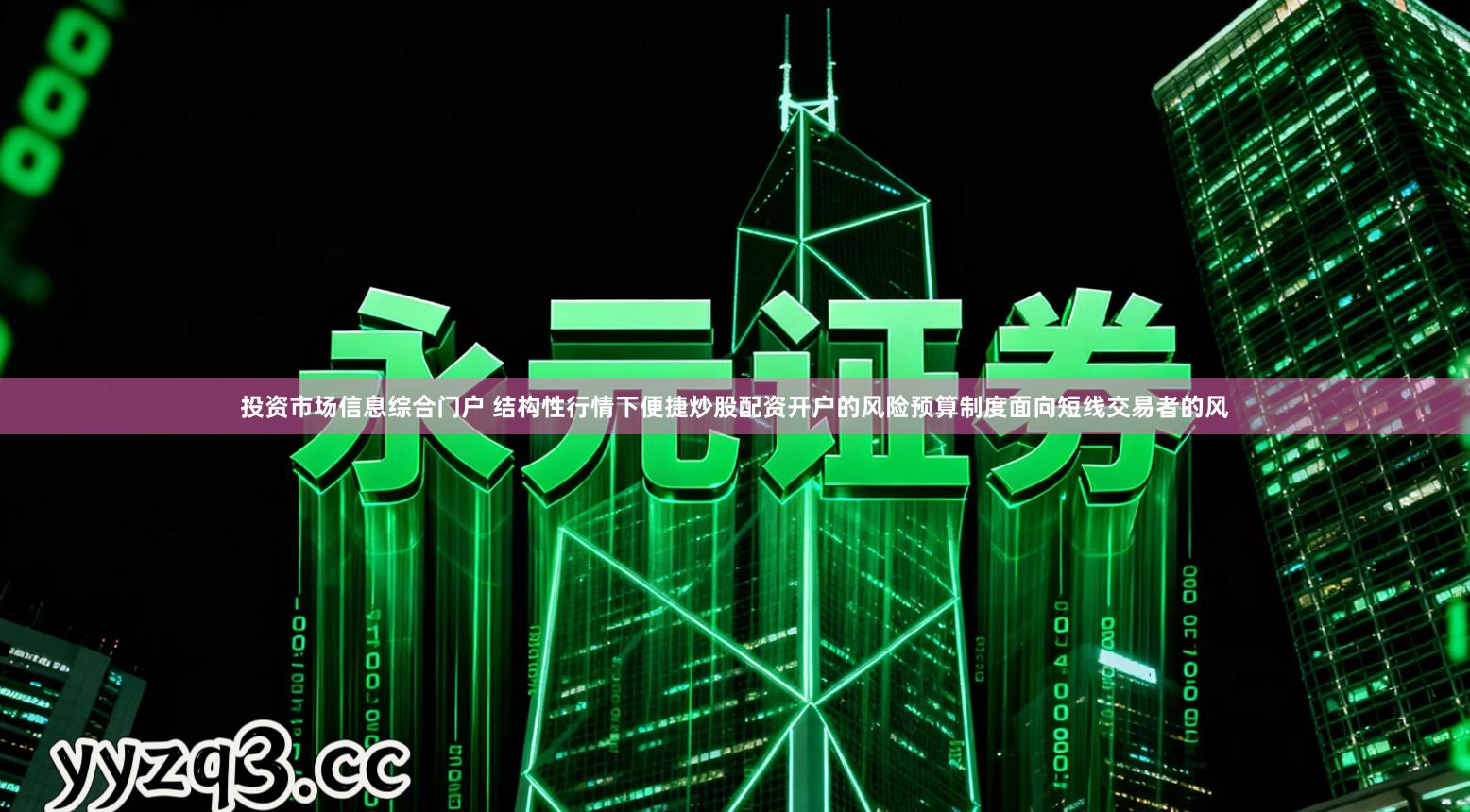 投资市场信息综合门户 结构性行情下便捷炒股配资开户的风险预算制度面向短线交易者的风