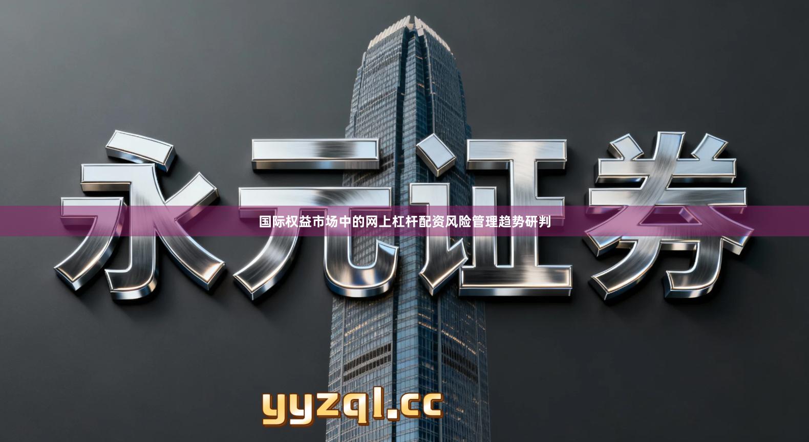 国际权益市场中的网上杠杆配资风险管理趋势研判
