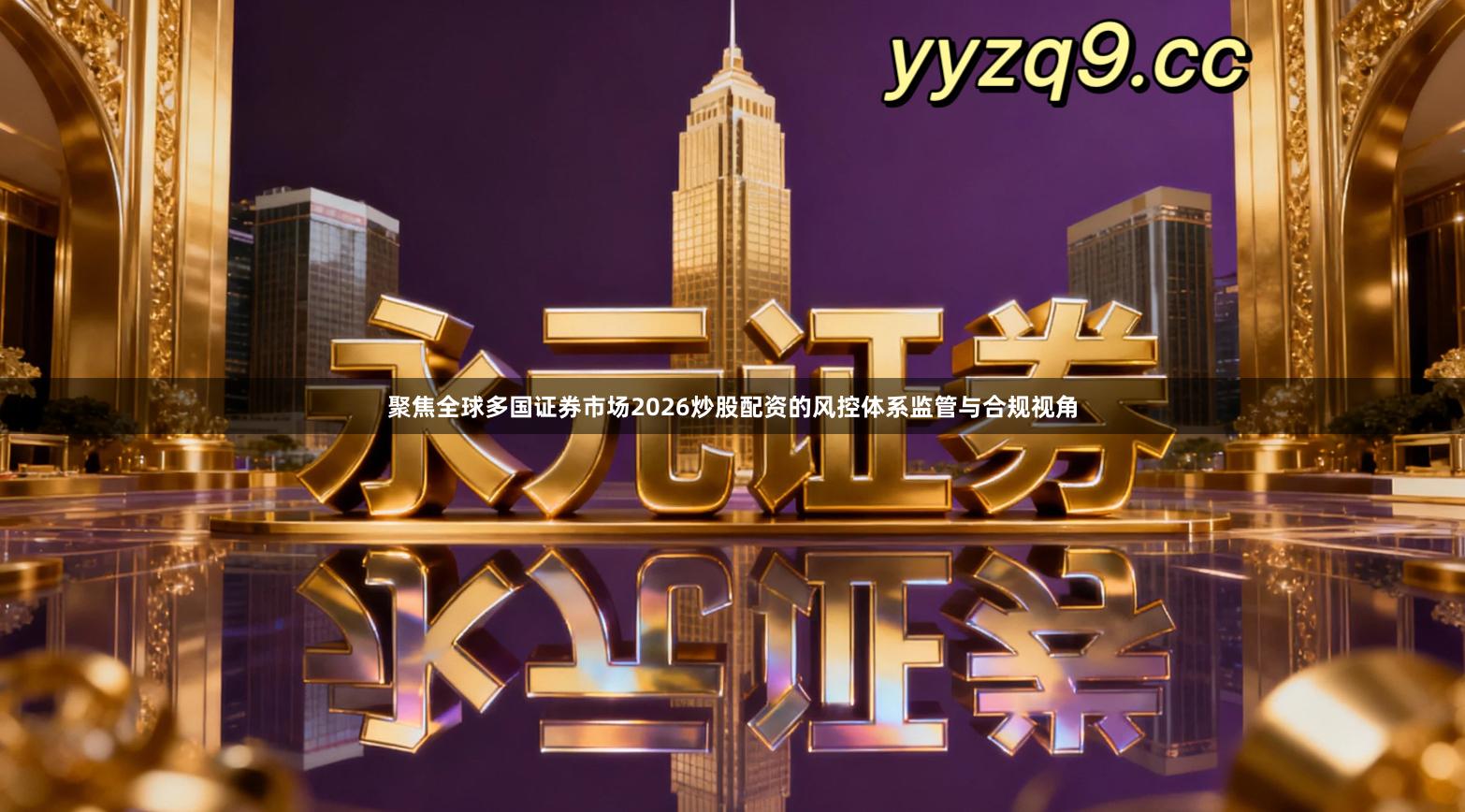 聚焦全球多国证券市场2026炒股配资的风控体系监管与合规视角