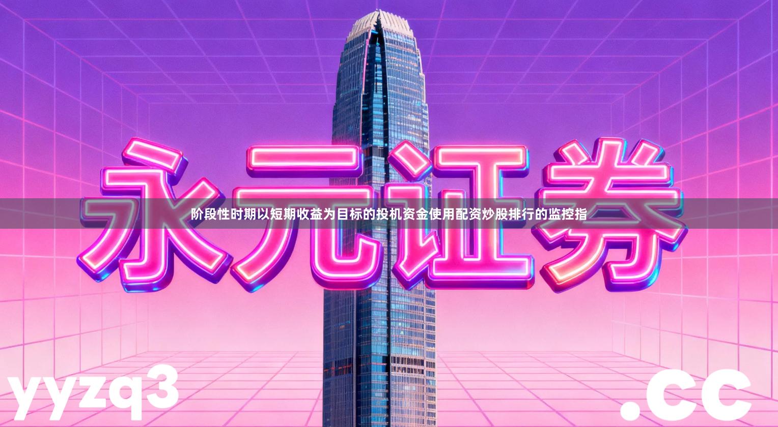 阶段性时期以短期收益为目标的投机资金使用配资炒股排行的监控指