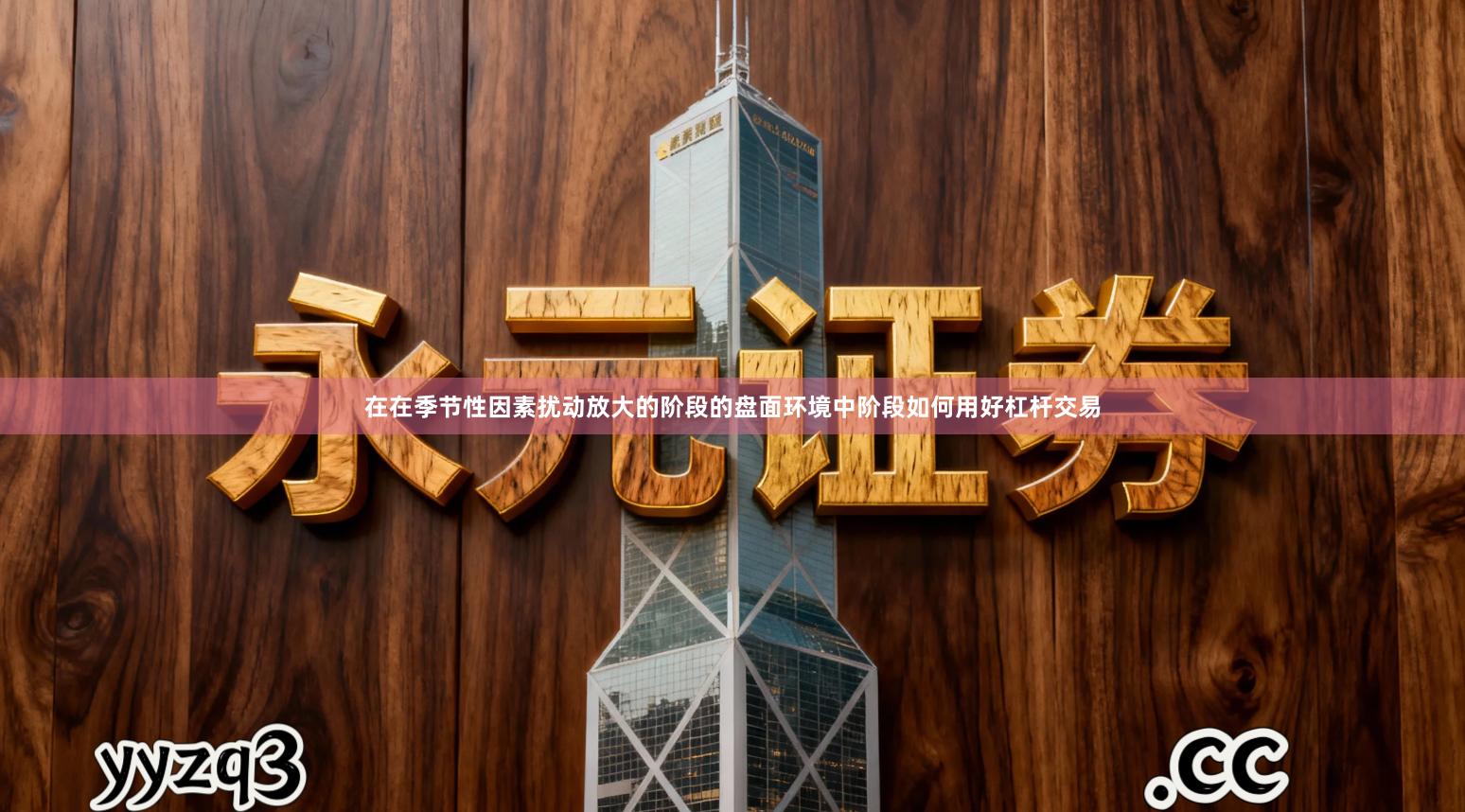 在在季节性因素扰动放大的阶段的盘面环境中阶段如何用好杠杆交易