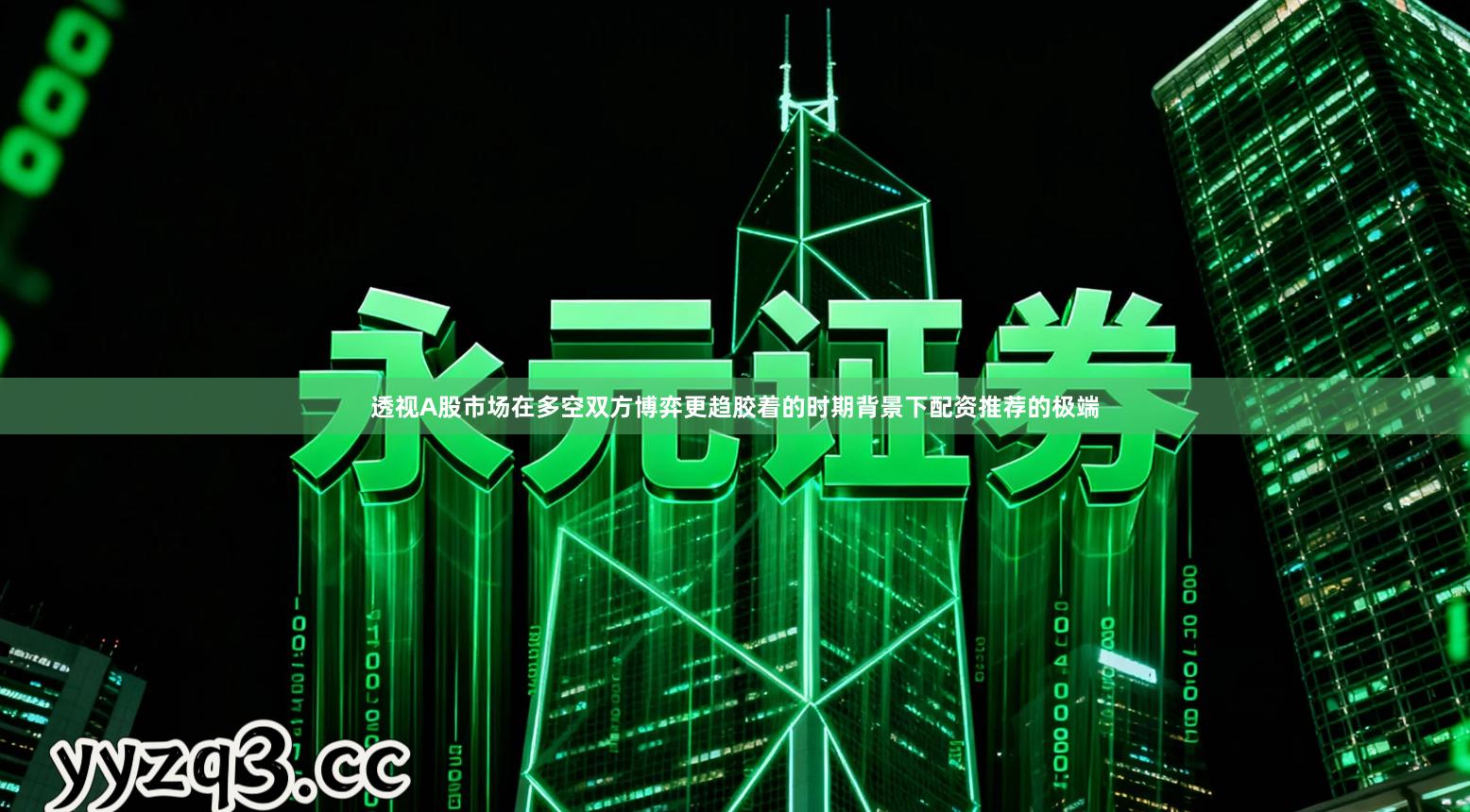 透视A股市场在多空双方博弈更趋胶着的时期背景下配资推荐的极端