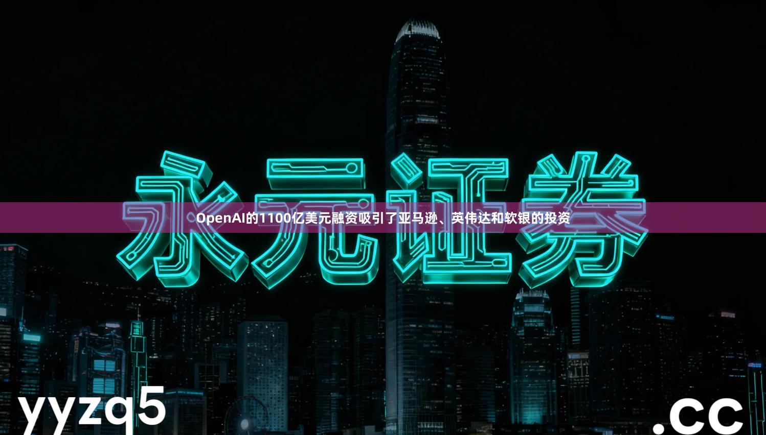 OpenAI的1100亿美元融资吸引了亚马逊、英伟达和软银的投资