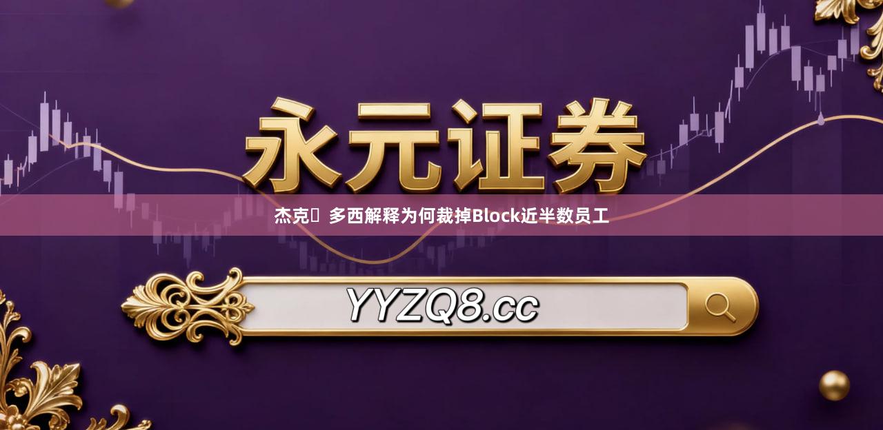 杰克・多西解释为何裁掉Block近半数员工