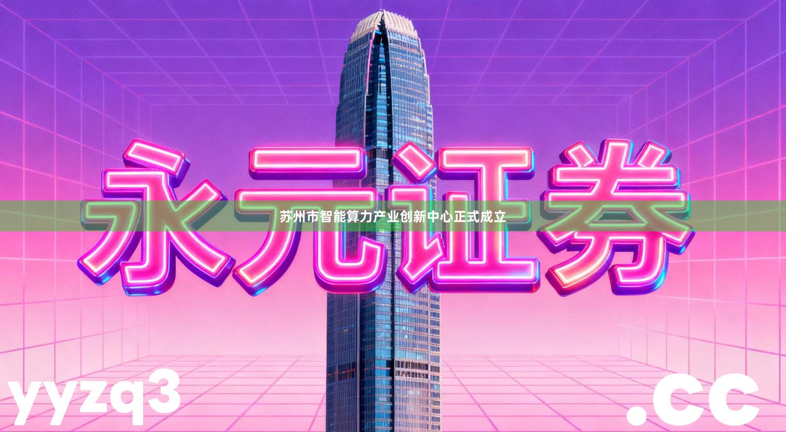 苏州市智能算力产业创新中心正式成立