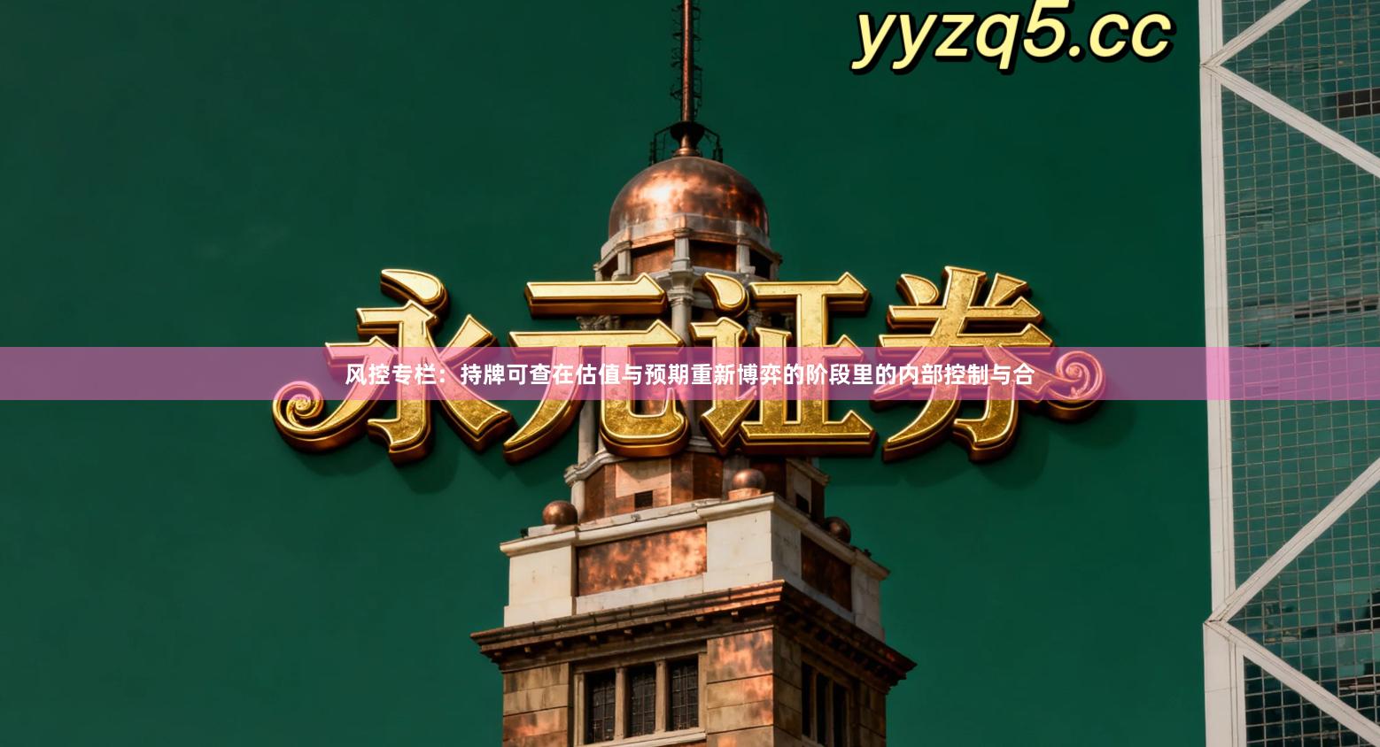 风控专栏:持牌可查在估值与预期重新博弈的阶段里的内部控制与合