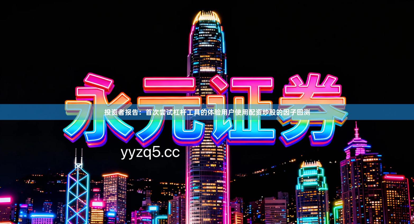 投资者报告：首次尝试杠杆工具的体验用户使用配资炒股的因子回测