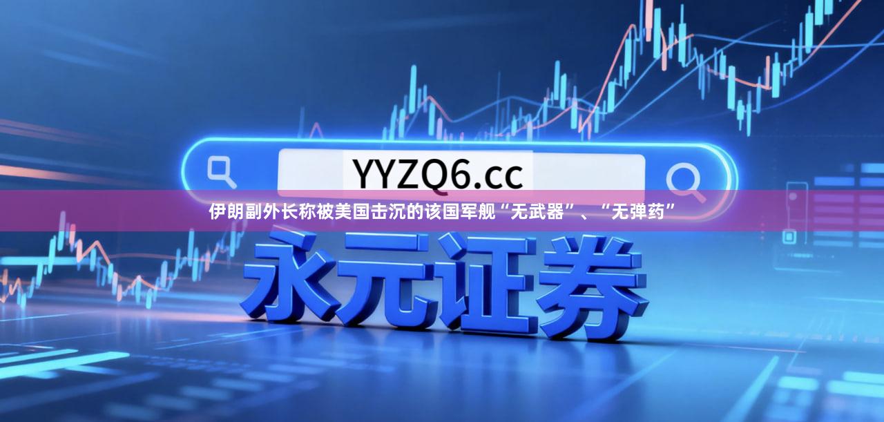 伊朗副外长称被美国击沉的该国军舰“无武器”、“无弹药”