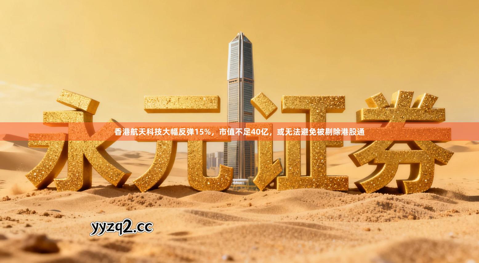 香港航天科技大幅反弹15%，市值不足40亿，或无法避免被剔除港股通